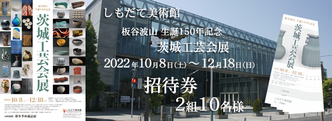 しもだて美術館「板谷波山 生誕150年記念　茨城工芸会展」招待券